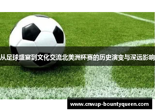 从足球盛宴到文化交流北美洲杯赛的历史演变与深远影响