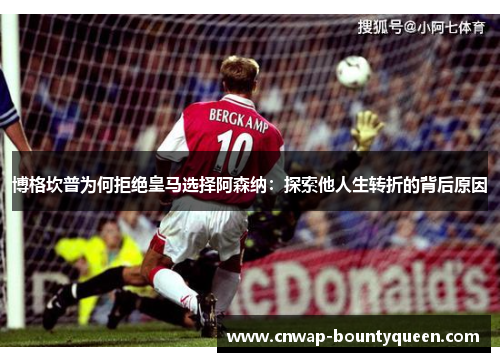 博格坎普为何拒绝皇马选择阿森纳：探索他人生转折的背后原因