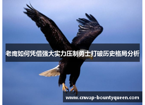 老鹰如何凭借强大实力压制勇士打破历史格局分析