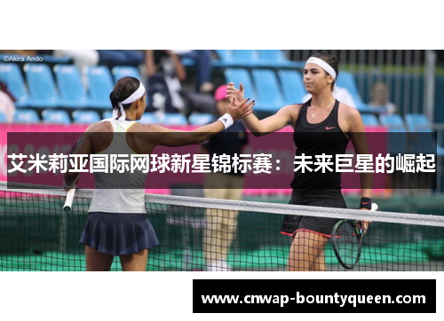 艾米莉亚国际网球新星锦标赛：未来巨星的崛起