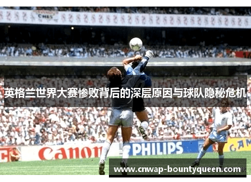 英格兰世界大赛惨败背后的深层原因与球队隐秘危机