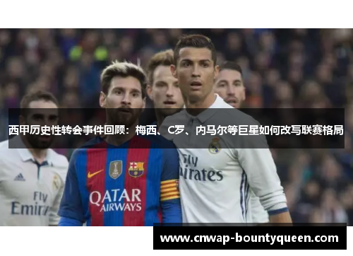 西甲历史性转会事件回顾：梅西、C罗、内马尔等巨星如何改写联赛格局