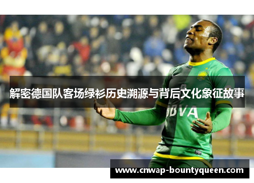 解密德国队客场绿衫历史溯源与背后文化象征故事