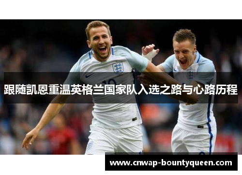 跟随凯恩重温英格兰国家队入选之路与心路历程