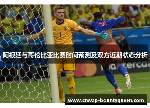 阿根廷与哥伦比亚比赛时间预测及双方近期状态分析