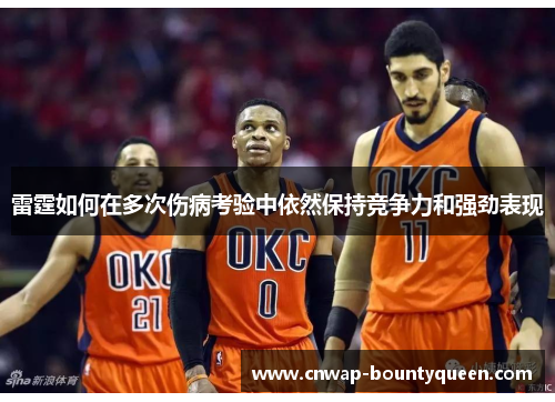 雷霆如何在多次伤病考验中依然保持竞争力和强劲表现