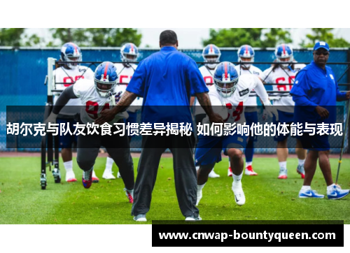 胡尔克与队友饮食习惯差异揭秘 如何影响他的体能与表现