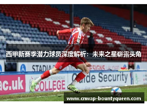 西甲新赛季潜力球员深度解析：未来之星崭露头角