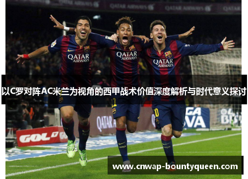 以C罗对阵AC米兰为视角的西甲战术价值深度解析与时代意义探讨
