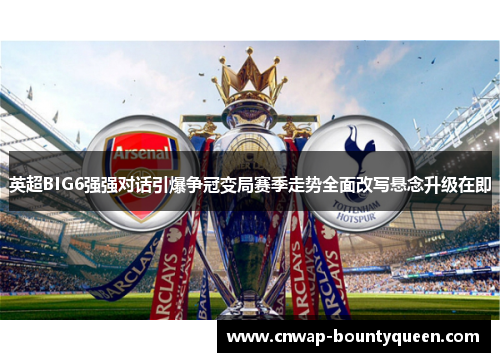 英超BIG6强强对话引爆争冠变局赛季走势全面改写悬念升级在即