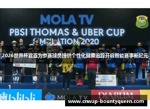 2026世界杯官宣为参赛球员提供个性化健康追踪开启智能赛事新纪元