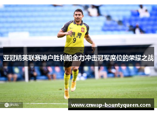 亚冠精英联赛神户胜利船全力冲击冠军席位的荣耀之战