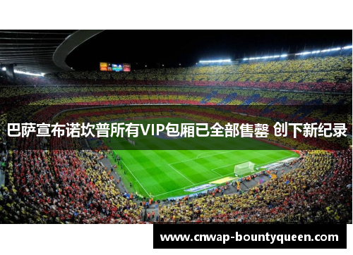 巴萨宣布诺坎普所有VIP包厢已全部售罄 创下新纪录