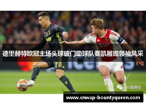 德里赫特欧冠主场头球破门助球队奏凯展现领袖风采