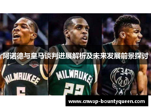 阿诺德与皇马谈判进展解析及未来发展前景探讨